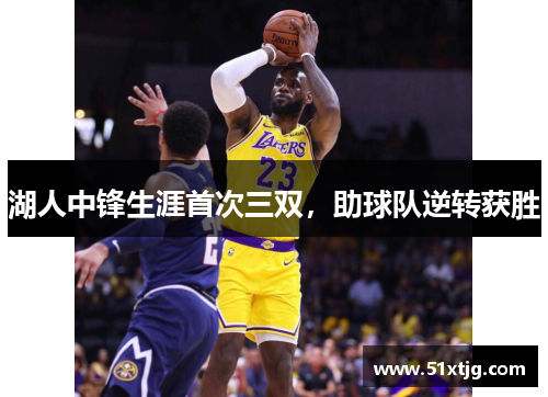 湖人中锋生涯首次三双，助球队逆转获胜