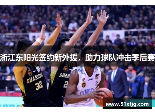 浙江东阳光签约新外援，助力球队冲击季后赛