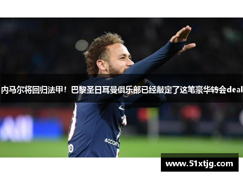 内马尔将回归法甲！巴黎圣日耳曼俱乐部已经敲定了这笔豪华转会deal