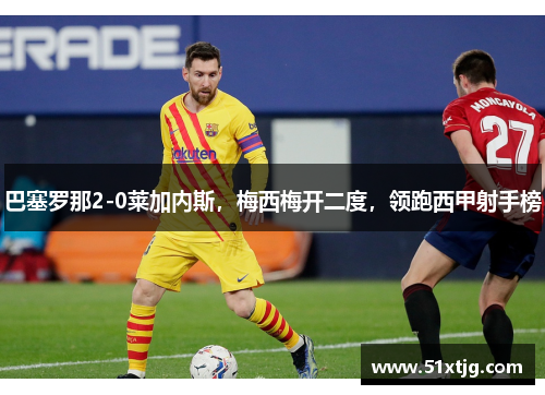 巴塞罗那2-0莱加内斯，梅西梅开二度，领跑西甲射手榜