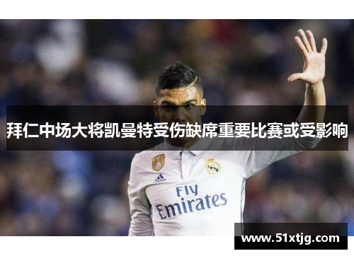拜仁中场大将凯曼特受伤缺席重要比赛或受影响