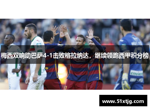 梅西双响助巴萨4-1击败格拉纳达，继续领跑西甲积分榜