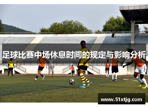 足球比赛中场休息时间的规定与影响分析
