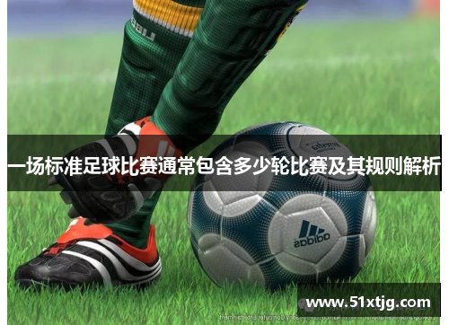 一场标准足球比赛通常包含多少轮比赛及其规则解析