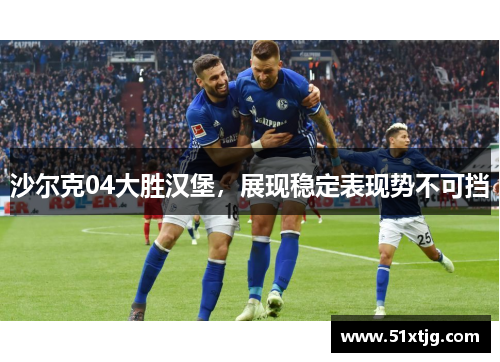 沙尔克04大胜汉堡，展现稳定表现势不可挡
