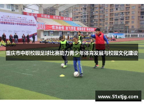 重庆市中职校园足球比赛助力青少年体育发展与校园文化建设