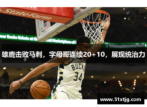 雄鹿击败马刺，字母哥连续20+10，展现统治力