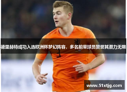 德里赫特成功入选欧洲杯梦幻阵容，多名前辈球员赞誉其潜力无限