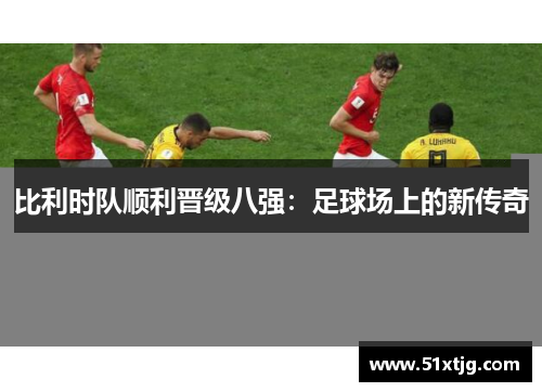 比利时队顺利晋级八强：足球场上的新传奇
