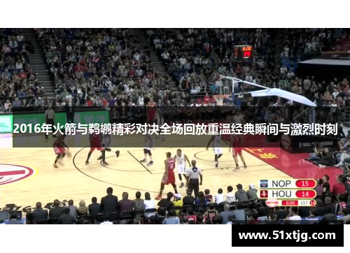 2016年火箭与鹈鹕精彩对决全场回放重温经典瞬间与激烈时刻