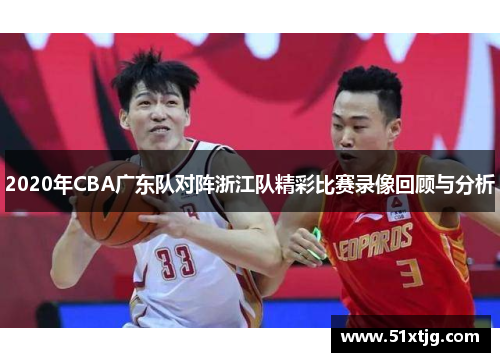 2020年CBA广东队对阵浙江队精彩比赛录像回顾与分析