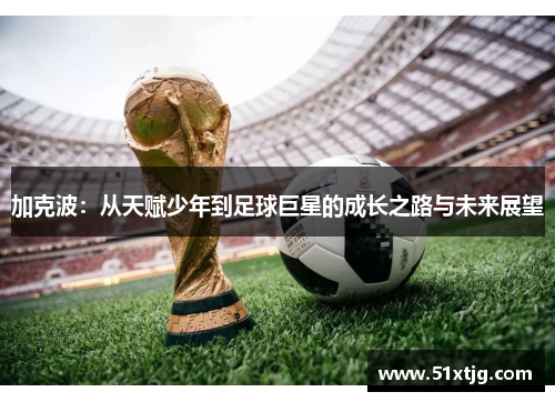 加克波：从天赋少年到足球巨星的成长之路与未来展望