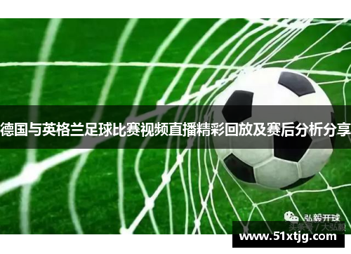 德国与英格兰足球比赛视频直播精彩回放及赛后分析分享