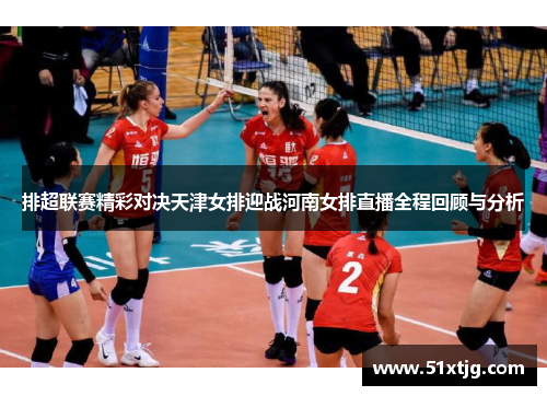 排超联赛精彩对决天津女排迎战河南女排直播全程回顾与分析