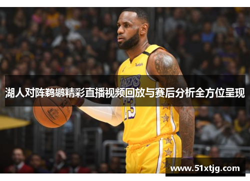 湖人对阵鹈鹕精彩直播视频回放与赛后分析全方位呈现
