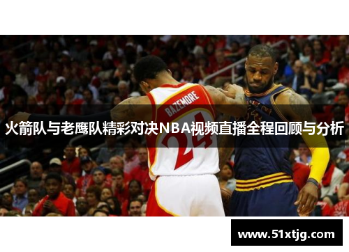 火箭队与老鹰队精彩对决NBA视频直播全程回顾与分析