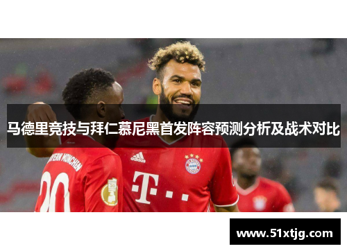 马德里竞技与拜仁慕尼黑首发阵容预测分析及战术对比