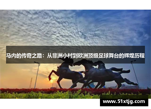 马内的传奇之路：从非洲小村到欧洲顶级足球舞台的辉煌历程