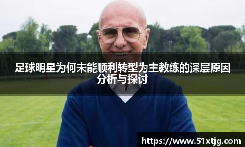 足球明星为何未能顺利转型为主教练的深层原因分析与探讨