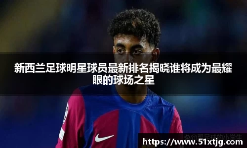 新西兰足球明星球员最新排名揭晓谁将成为最耀眼的球场之星