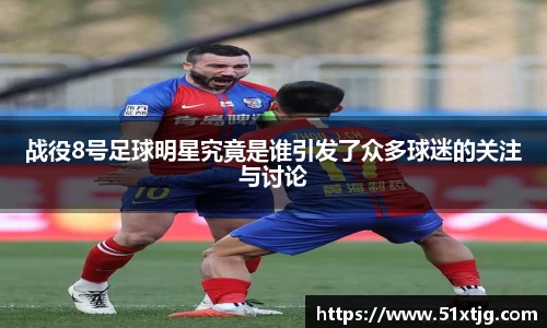 战役8号足球明星究竟是谁引发了众多球迷的关注与讨论